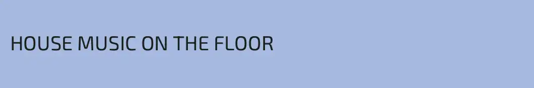 HOUSE MUSIC ON THE FLOOR